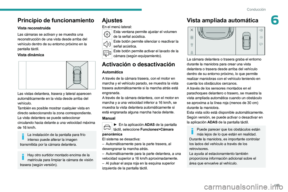 PEUGEOT 308 2024  Manual del propietario (in Spanish) 169
Conducción
6Principio de funcionamiento
Vista reconstruida
Las cámaras se activan y se muestra una 
reconstrucción de una vista desde arriba del 
vehículo dentro de su entorno próximo en la 
