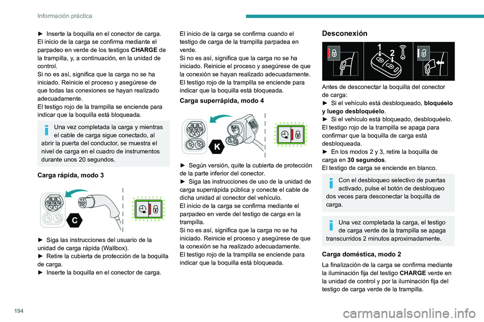 PEUGEOT 308 2024  Manual del propietario (in Spanish) 194
Información práctica
► Inserte la boquilla en el conector de carga.
El inicio de la carga se confirma mediante el 
parpadeo en verde de los testigos  CHARGE
 de 
la trampilla, y, a continuaci