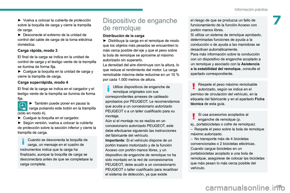 PEUGEOT 308 2024  Manual del propietario (in Spanish) 195
Información práctica
7► Vuelva a colocar la cubierta de protección 
sobre la boquilla de carga y cierre la trampilla 
de carga.
► 
Desconecte el extremo de la unidad de 
control del cable d