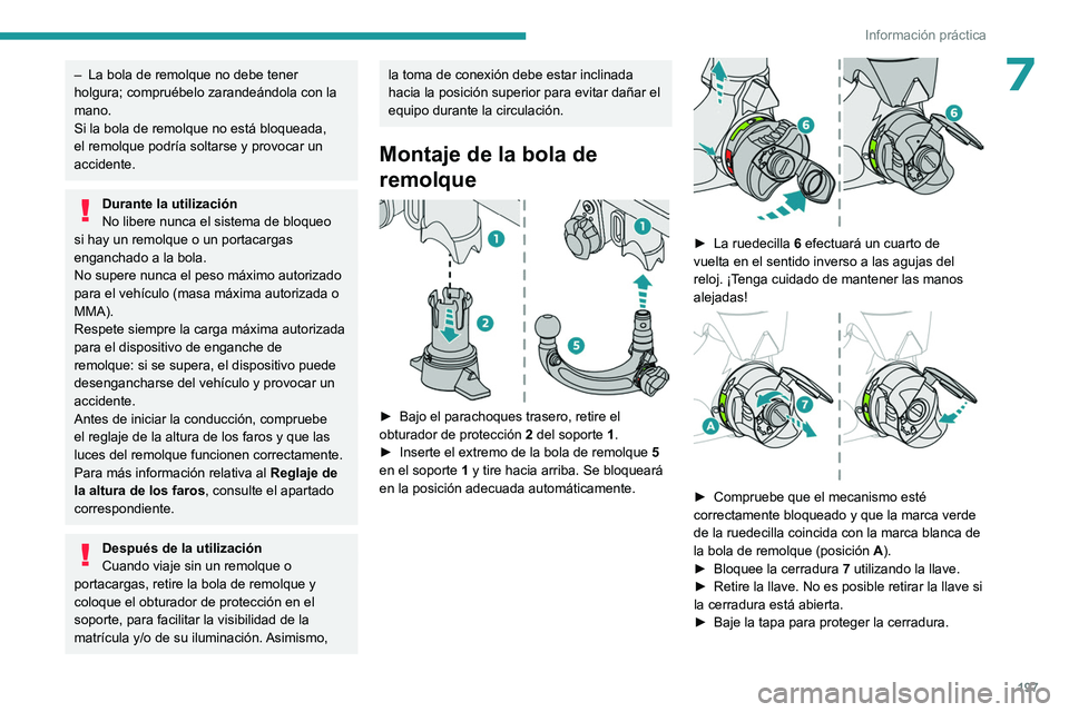 PEUGEOT 308 2024  Manual del propietario (in Spanish) 197
Información práctica
7– La bola de remolque no debe tener 
holgura; compruébelo zarandeándola con la 
mano.
Si la bola de remolque no está bloqueada, 
el remolque podría soltarse y provoca