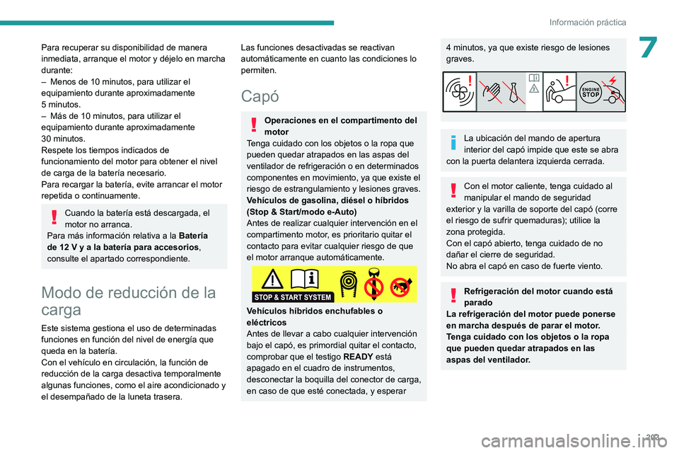 PEUGEOT 308 2024  Manual del propietario (in Spanish) 203
Información práctica
7Para recuperar su disponibilidad de manera 
inmediata, arranque el motor y déjelo en marcha 
durante:
– 
Menos de 10
   minutos, para utilizar el 
equipamiento durante a