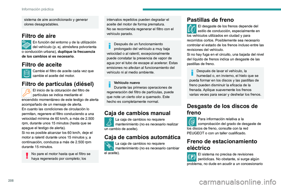 PEUGEOT 308 2024  Manual del propietario (in Spanish) 208
Información práctica
sistema de aire acondicionado y generar 
olores desagradables.
Filtro de aire
En función del entorno y de la utilización 
del vehículo (p. ej. atmósfera polvorienta 
o c