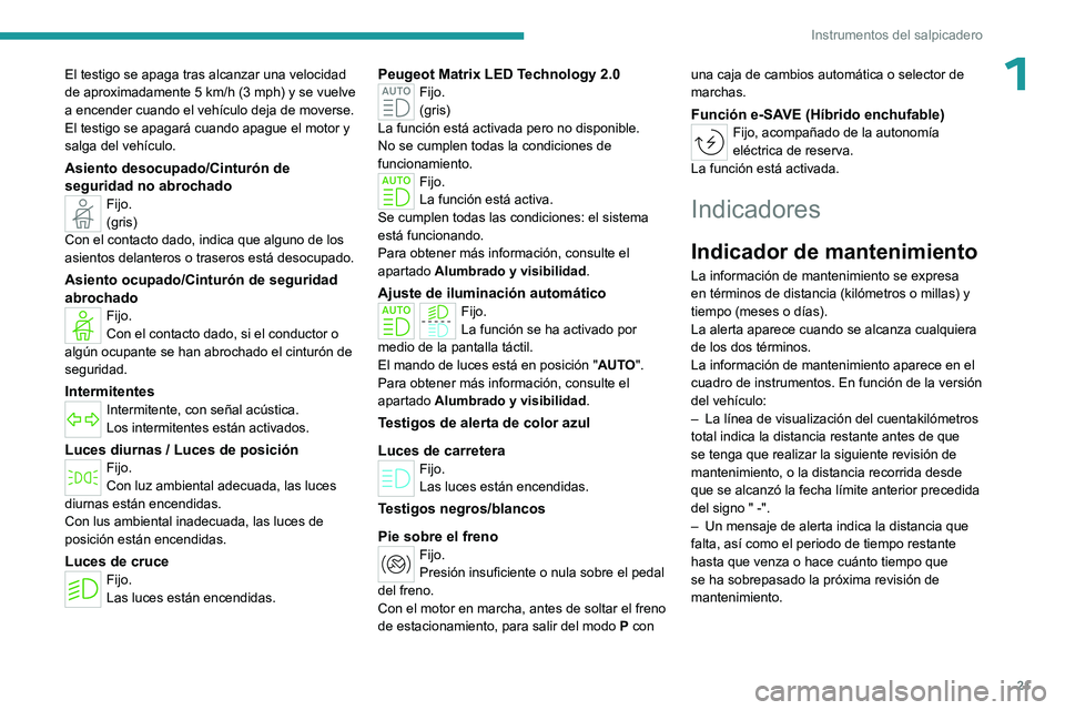 PEUGEOT 308 2024  Manual del propietario (in Spanish) 21
Instrumentos del salpicadero
1El testigo se apaga tras alcanzar una velocidad 
de aproximadamente 5  km/h (3 mph) y se vuelve 
a encender cuando el vehículo deja de moverse.
El testigo se apagará