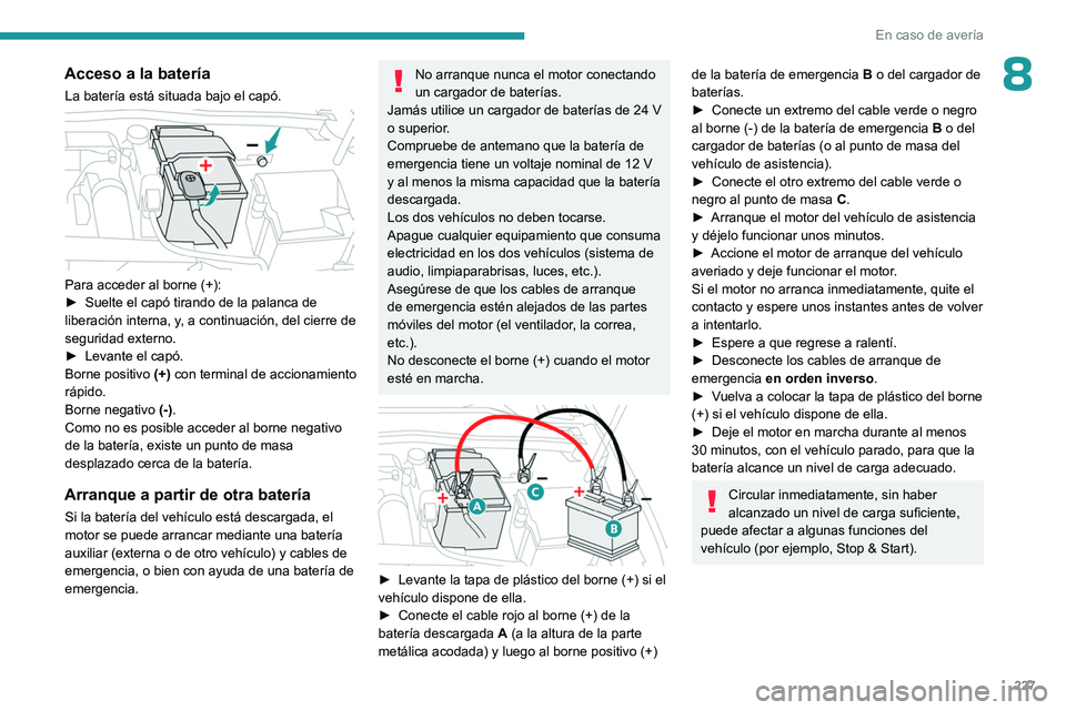 PEUGEOT 308 2024  Manual del propietario (in Spanish) 227
En caso de avería
8Acceso a la batería
La batería está situada bajo el capó. 
 
Para acceder al borne (+):
► Suelte el capó tirando de la palanca de 
liberación interna, y
, a continuaci