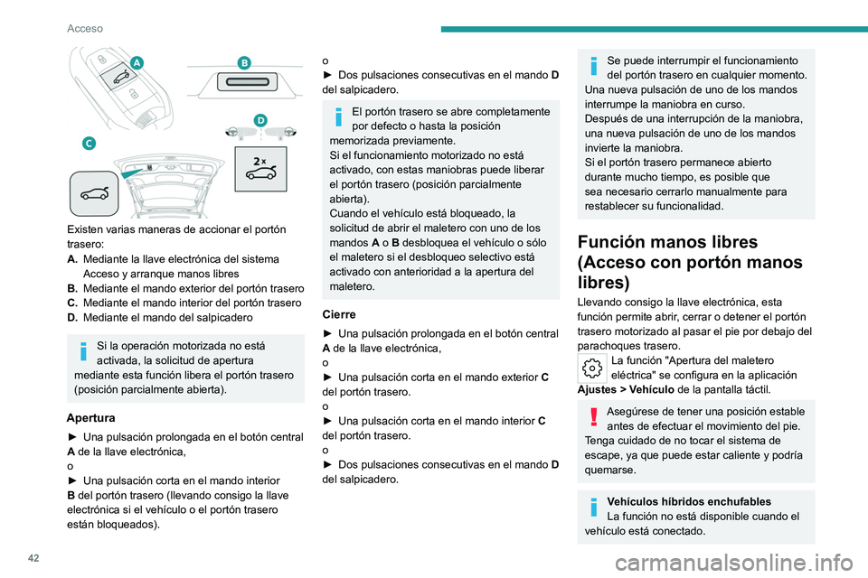 PEUGEOT 308 2024  Manual del propietario (in Spanish) 42
Acceso
 
Existen varias maneras de accionar el portón 
trasero:
A.Mediante la llave electrónica del sistema 
Acceso y arranque manos libres
B. Mediante el mando exterior del portón trasero
C. Me