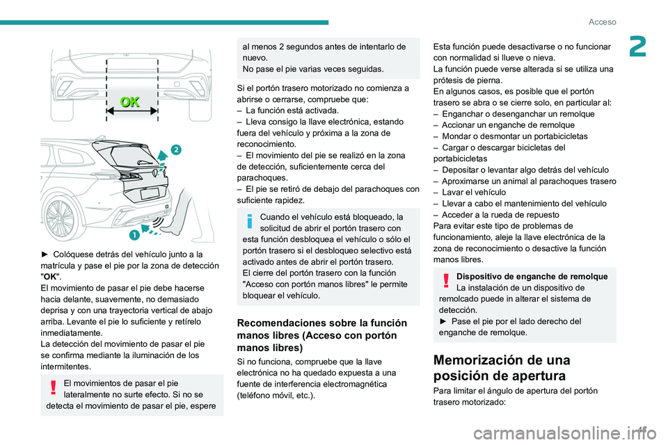 PEUGEOT 308 2024  Manual del propietario (in Spanish) 43
Acceso
2 
 
► Colóquese detrás del vehículo junto a la 
matrícula y pase el pie por la zona de detección 
"
OK".
El movimiento de pasar el pie debe hacerse 
hacia delante, suavemente