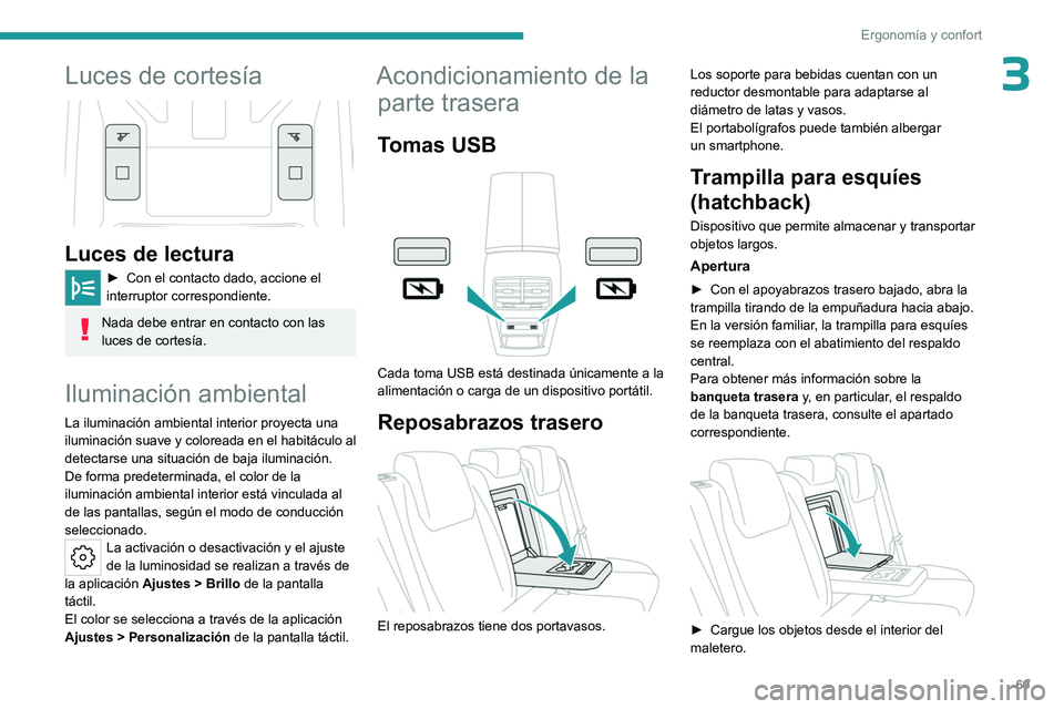 PEUGEOT 308 2024  Manual del propietario (in Spanish) 69
Ergonomía y confort
3Luces de cortesía 
 
Luces de lectura
► Con el contacto dado, accione el 
interruptor correspondiente.
Nada debe entrar en contacto con las 
luces de cortesía.
Iluminació