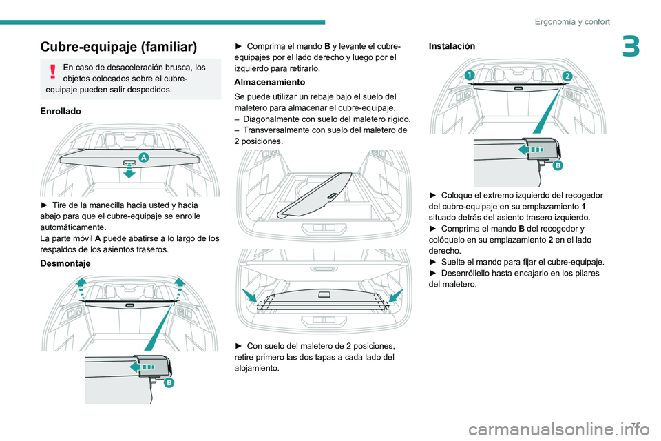PEUGEOT 308 2024  Manual del propietario (in Spanish) 71
Ergonomía y confort
3Cubre-equipaje (familiar)
En caso de desaceleración brusca, los 
objetos colocados sobre el cubre-
equipaje pueden salir despedidos.
Enrollado 
 
► Tire de la manecilla hac