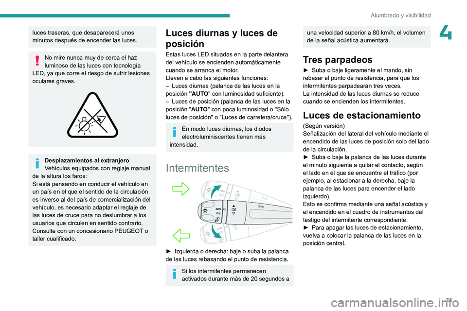 PEUGEOT 308 2024  Manual del propietario (in Spanish) 75
Alumbrado y visibilidad
4luces traseras, que desaparecerá unos 
minutos después de encender las luces.
No mire nunca muy de cerca el haz 
luminoso de las luces con tecnología 
LED, ya que corre 