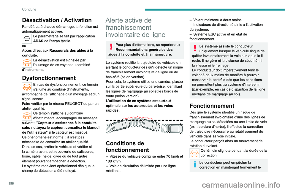 PEUGEOT 308 2024  Manuel du propriétaire (in French) 156
Conduite
Désactivation / Activation
Par défaut, à chaque démarrage, la fonction est 
automatiquement activée.
Le paramétrage se fait par l'application 
ADAS de l'écran tactile.
ou
A