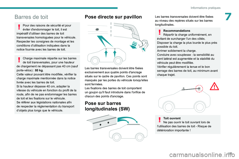 PEUGEOT 308 2024  Manuel du propriétaire (in French) 195
Informations pratiques
7Barres de toit
Pour des raisons de sécurité et pour 
éviter d'endommager le toit, il est 
impératif d'utiliser des barres de toit 
transversales homologuées po