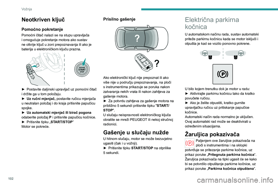 PEUGEOT 308 2024 Upute Za Rukovanje (in Croatian) 102
Vožnja
Neotkriven ključ
Pomoćno pokretanje
Pomoćni čitač nalazi se na stupu upravljača
i omogućuje pokretanje motora ako sustav
ne otkrije ključ u zoni prepoznavanja ili ako je
baterij PEUGEOT 308 2024 Upute Za Rukovanje (in Croatian) 102
Vožnja
Neotkriven ključ
Pomoćno pokretanje
Pomoćni čitač nalazi se na stupu upravljača
i omogućuje pokretanje motora ako sustav
ne otkrije ključ u zoni prepoznavanja ili ako je
baterij
