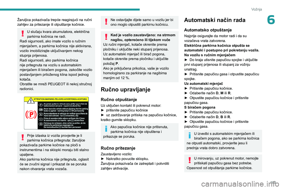 PEUGEOT 308 2024  Upute Za Rukovanje (in Croatian) 103
Vožnja
6Žaruljica pokazivača trepće reagirajući na ručni 
zahtjev za pritezanje ili otpuštanje kočnice. 
U slučaju kvara akumulatora, električna 
parkirna kočnica ne radi. 
Radi sigurno
