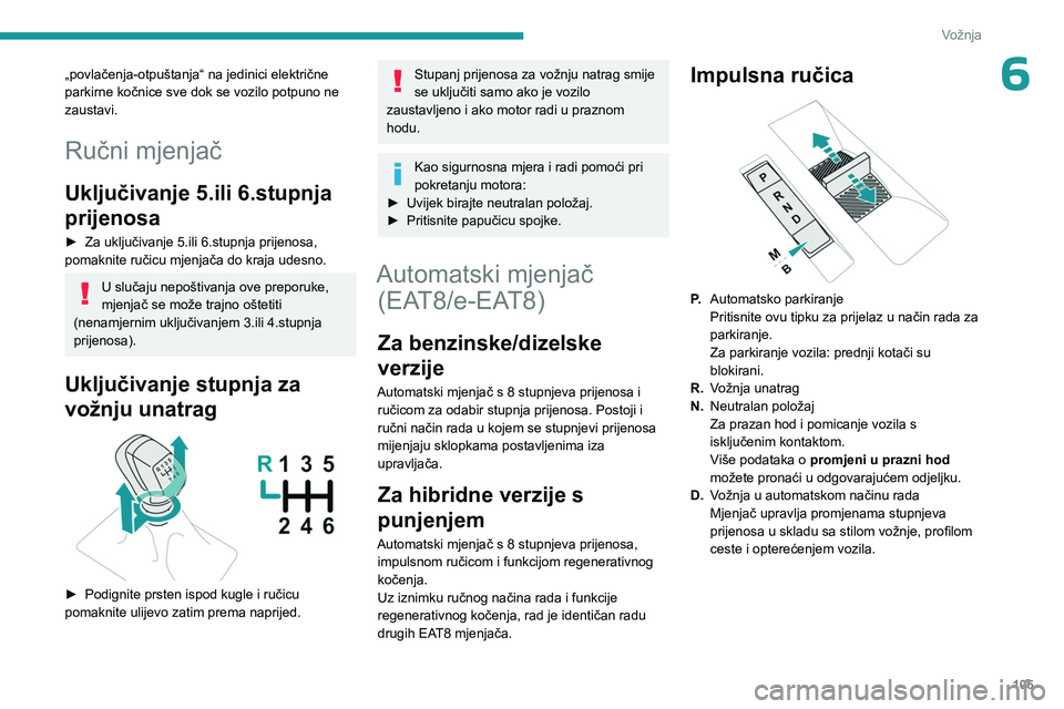 PEUGEOT 308 2024  Upute Za Rukovanje (in Croatian) 105
Vožnja
6„povlačenja-otpuštanja“ na jedinici električne 
parkirne kočnice sve dok se vozilo potpuno ne 
zaustavi.
Ručni mjenjač
Uključivanje 5.ili 6.stupnja 
prijenosa
► Za uključiva