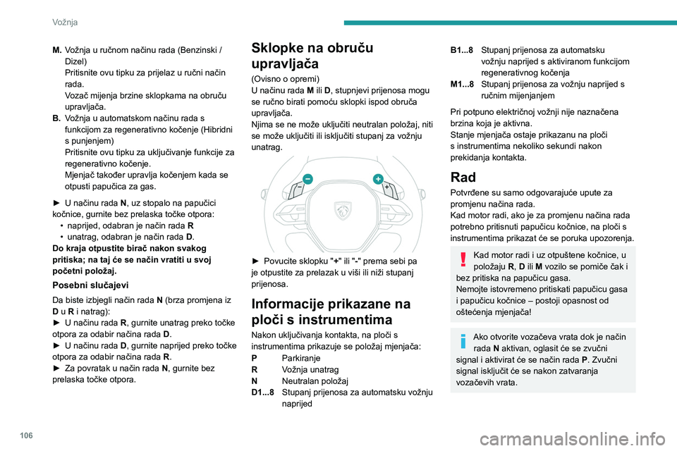 PEUGEOT 308 2024  Upute Za Rukovanje (in Croatian) 106
Vožnja
M.Vožnja u ručnom načinu rada (Benzinski   / 
Dizel)
Pritisnite ovu tipku za prijelaz u ručni način 
rada.
Vozač mijenja brzine sklopkama na obruču 
upravljača.
B. Vožnja u automa
