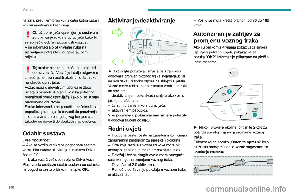 PEUGEOT 308 2024  Upute Za Rukovanje (in Croatian) 140
Vožnja
nalazi u prednjem braniku i s četiri kutna radara 
koji su montirani u branicima.
Obruč upravljača opremljen je sustavom 
za otkrivanje ruku na upravljaču kako bi 
se spriječio gubita