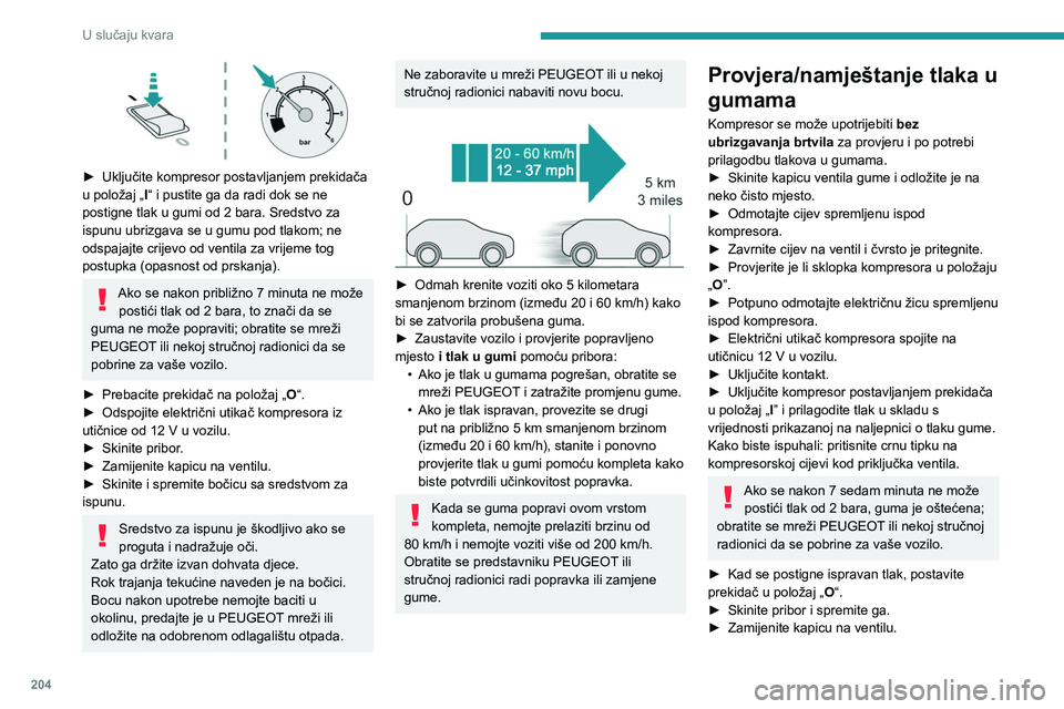 PEUGEOT 308 2024 Upute Za Rukovanje (in Croatian) 204
U slučaju kvara
► Uključite kompresor postavljanjem prekidača
u položaj „ I
“ i pustite ga da radi dok se ne
postigne tlak u gumi od 2 bara. Sredstvo za
ispunu ubrizgava se u gumu p PEUGEOT 308 2024 Upute Za Rukovanje (in Croatian) 204
U slučaju kvara
► Uključite kompresor postavljanjem prekidača
u položaj „ I
“ i pustite ga da radi dok se ne
postigne tlak u gumi od 2 bara. Sredstvo za
ispunu ubrizgava se u gumu p