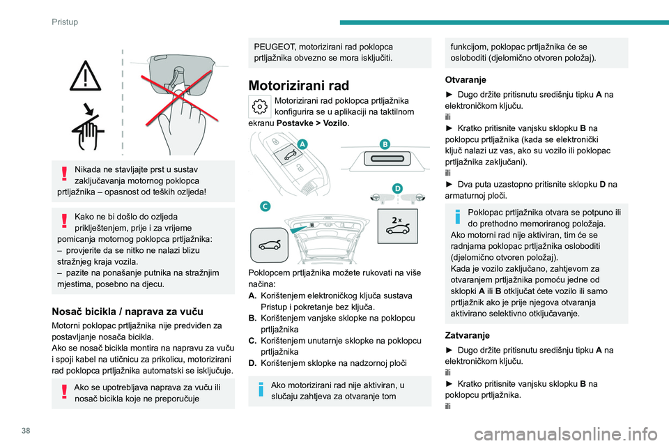PEUGEOT 308 2024  Upute Za Rukovanje (in Croatian) 38
Pristup 
 
 
Nikada ne stavljajte prst u sustav 
zaključavanja motornog poklopca 
prtljažnika – opasnost od teških ozljeda!
Kako ne bi došlo do ozljeda 
priklještenjem, prije i za vrijeme 
p