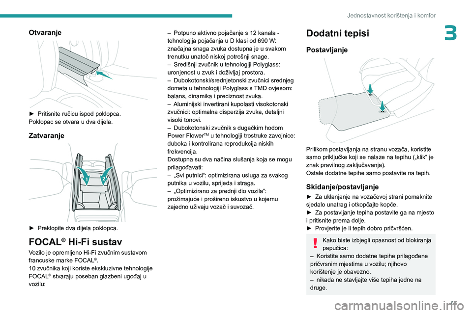 PEUGEOT 308 2024  Upute Za Rukovanje (in Croatian) 63
Jednostavnost korištenja i komfor
3Otvaranje 
 
► Pritisnite ručicu ispod poklopca.
Poklopac se otvara u dva dijela.
Zatvaranje 
 
► Preklopite dva dijela poklopca.
FOCAL® Hi-Fi sustav
Vozil