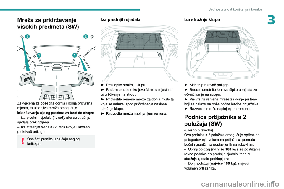 PEUGEOT 308 2024  Upute Za Rukovanje (in Croatian) 67
Jednostavnost korištenja i komfor
3Mreža za pridržavanje 
visokih predmeta (SW)
 
 
Zakvačena za posebna gornja i donja pričvrsna 
mjesta, ta uklonjiva mreža omogućuje 
iskorištavanje cijel
