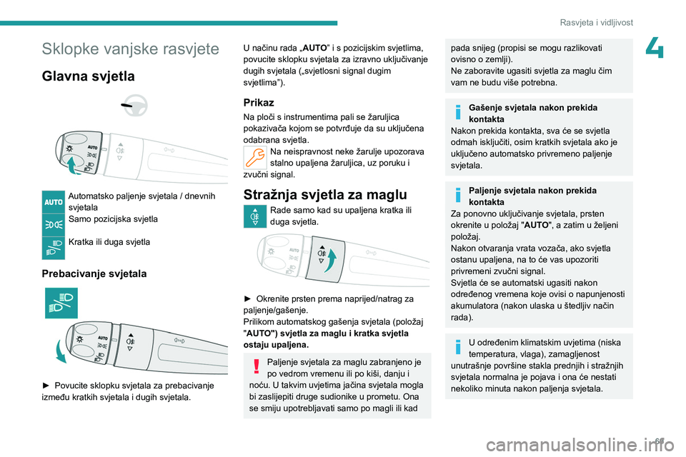 PEUGEOT 308 2024  Upute Za Rukovanje (in Croatian) 69
Rasvjeta i vidljivost
4Sklopke vanjske rasvjete
Glavna svjetla 
 
 
 
Automatsko paljenje svjetala / dnevnih  svjetala
Samo pozicijska svjetla 
Kratka ili duga svjetla 
Prebacivanje svjetala 
 
►