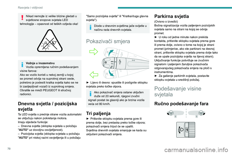 PEUGEOT 308 2024  Upute Za Rukovanje (in Croatian) 70
Rasvjeta i vidljivost
Nikad nemojte iz velike blizine gledati u 
svjetlosne snopove svjetala LED 
tehnologije – opasnost od teških ozljeda oka!
 
 
Vožnja u inozemstvu
Vozila opremljena ručnim