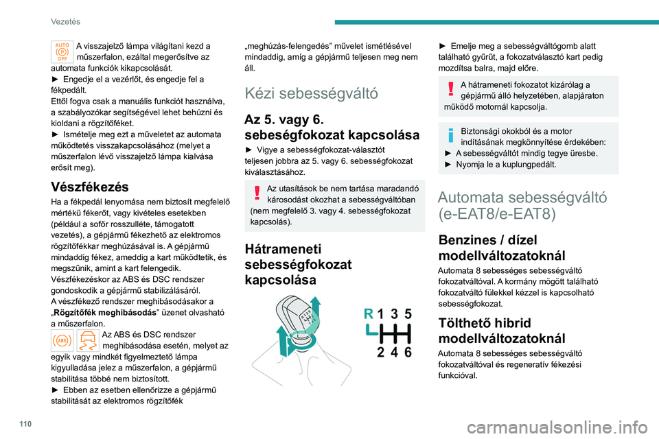 PEUGEOT 308 2024  Kezelési útmutató (in Hungarian) 11 0
Vezetés
A visszajelző lámpa világítani kezd a műszerfalon, ezáltal megerősítve az 
automata funkciók kikapcsolását.
►
 
Engedje el a vezérlőt, és engedje fel a 
fékpedált.
Ett