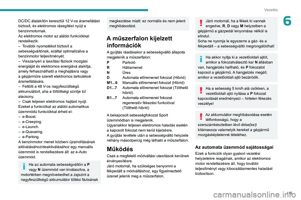 PEUGEOT 308 2024 Kezelési útmutató (in Hungarian) 11 5
Vezetés
6DC/DC átalakítón keresztül 12 V-os áramellátást
biztosít, és elektromos rásegítést nyújt a
benzinmotornak.
Az elektromos motor az alábbi funkciókkal
rendelkezik:
–
PEUGEOT 308 2024 Kezelési útmutató (in Hungarian) 11 5
Vezetés
6DC/DC átalakítón keresztül 12 V-os áramellátást
biztosít, és elektromos rásegítést nyújt a
benzinmotornak.
Az elektromos motor az alábbi funkciókkal
rendelkezik:
–