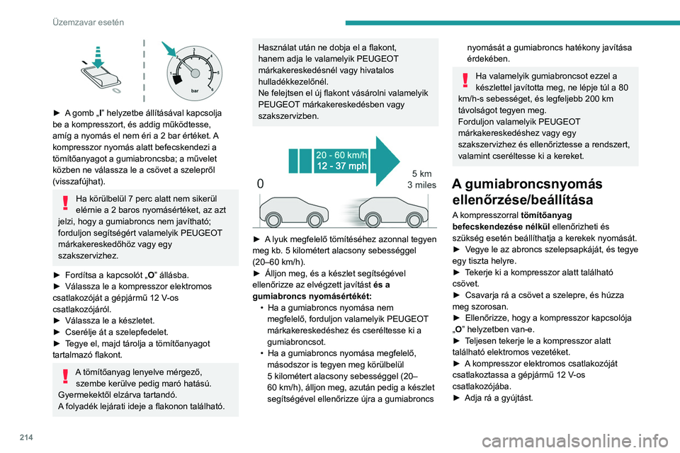 PEUGEOT 308 2024  Kezelési útmutató (in Hungarian) 214
Üzemzavar esetén
 
► A gomb „I” helyzetbe állításával kapcsolja 
be a kompresszort, és addig működtesse, 
amíg a nyomás el nem éri a 2  bar értéket. A 
kompresszor nyomás alat