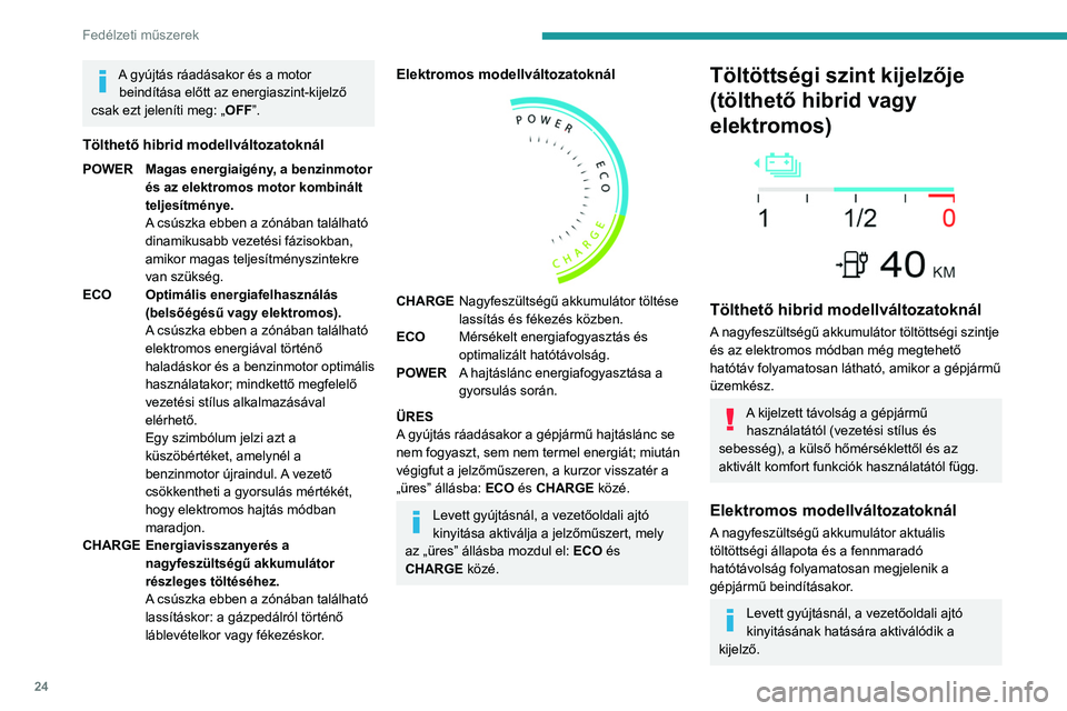 PEUGEOT 308 2024  Kezelési útmutató (in Hungarian) 24
Fedélzeti műszerek
A gyújtás ráadásakor és a motor beindítása előtt az energiaszint-kijelző 
csak ezt jeleníti meg: „OFF”.
Tölthető hibrid modellváltozatoknál
POWER Magas energi