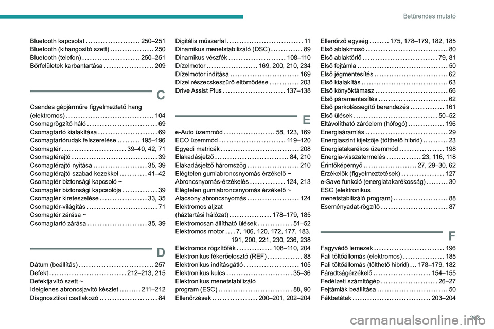 PEUGEOT 308 2024 Kezelési útmutató (in Hungarian) 263
Betűrendes mutató
Bluetooth kapcsolat 250–251
Bluetooth (kihangosító szett)
250
Bluetooth (telefon)
250–251
Bőrfelületek karbantartása
209
C
Csendes gépjárműre fig PEUGEOT 308 2024 Kezelési útmutató (in Hungarian) 263
Betűrendes mutató
Bluetooth kapcsolat 250–251
Bluetooth (kihangosító szett)
250
Bluetooth (telefon)
250–251
Bőrfelületek karbantartása
209
C
Csendes gépjárműre fig