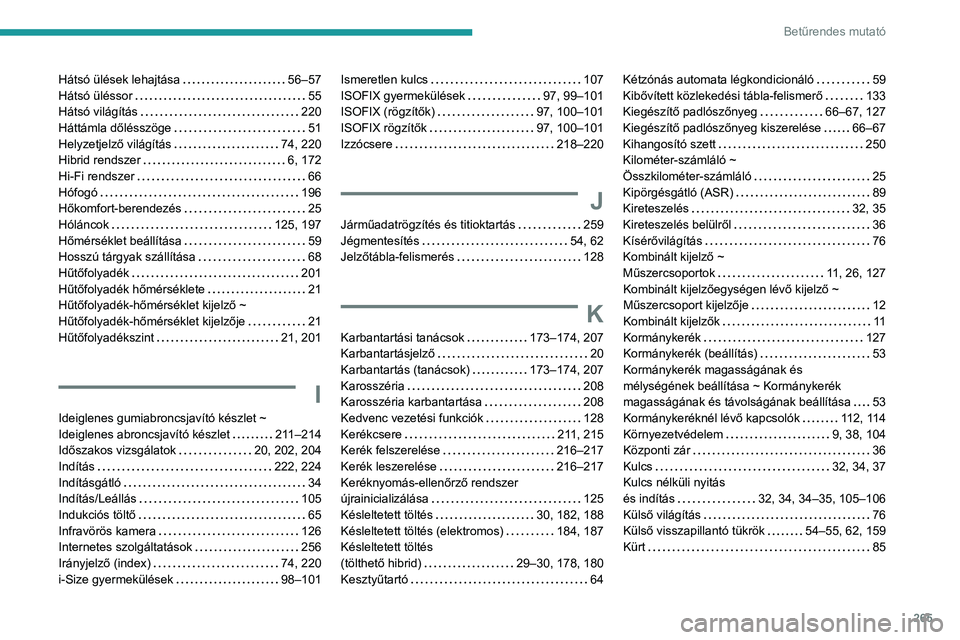 PEUGEOT 308 2024 Kezelési útmutató (in Hungarian) 265
Betűrendes mutató
Hátsó ülések lehajtása 56–57
Hátsó üléssor
55
Hátsó világítás
220
Háttámla dőlésszöge
51
Helyzetjelző világítás
74, 220
Hibrid PEUGEOT 308 2024 Kezelési útmutató (in Hungarian) 265
Betűrendes mutató
Hátsó ülések lehajtása 56–57
Hátsó üléssor
55
Hátsó világítás
220
Háttámla dőlésszöge
51
Helyzetjelző világítás
74, 220
Hibrid