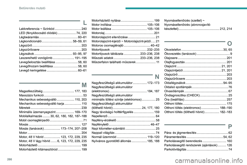 PEUGEOT 308 2024 Kezelési útmutató (in Hungarian) 266
Betűrendes mutató
L
Lakkreferencia ~ Színkód 240
LED (fénykibocsátó diódák)
74, 220
Légbeáramlás
60–61
Légkondicionáló
58–59, 61
Légszűrő
203
Légszű PEUGEOT 308 2024 Kezelési útmutató (in Hungarian) 266
Betűrendes mutató
L
Lakkreferencia ~ Színkód 240
LED (fénykibocsátó diódák)
74, 220
Légbeáramlás
60–61
Légkondicionáló
58–59, 61
Légszűrő
203
Légszű