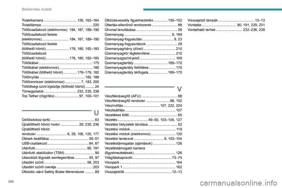 PEUGEOT 308 2024 Kezelési útmutató (in Hungarian) 268
Betűrendes mutató
Tolatókamera 126, 162–164
Tolatólámpa
220
Töltőcsatlakozó (elektromos)
184, 187, 189–190
Töltőcsatlakozó fedele
(elektromos)
184, 187, 189–1 PEUGEOT 308 2024 Kezelési útmutató (in Hungarian) 268
Betűrendes mutató
Tolatókamera 126, 162–164
Tolatólámpa
220
Töltőcsatlakozó (elektromos)
184, 187, 189–190
Töltőcsatlakozó fedele
(elektromos)
184, 187, 189–1