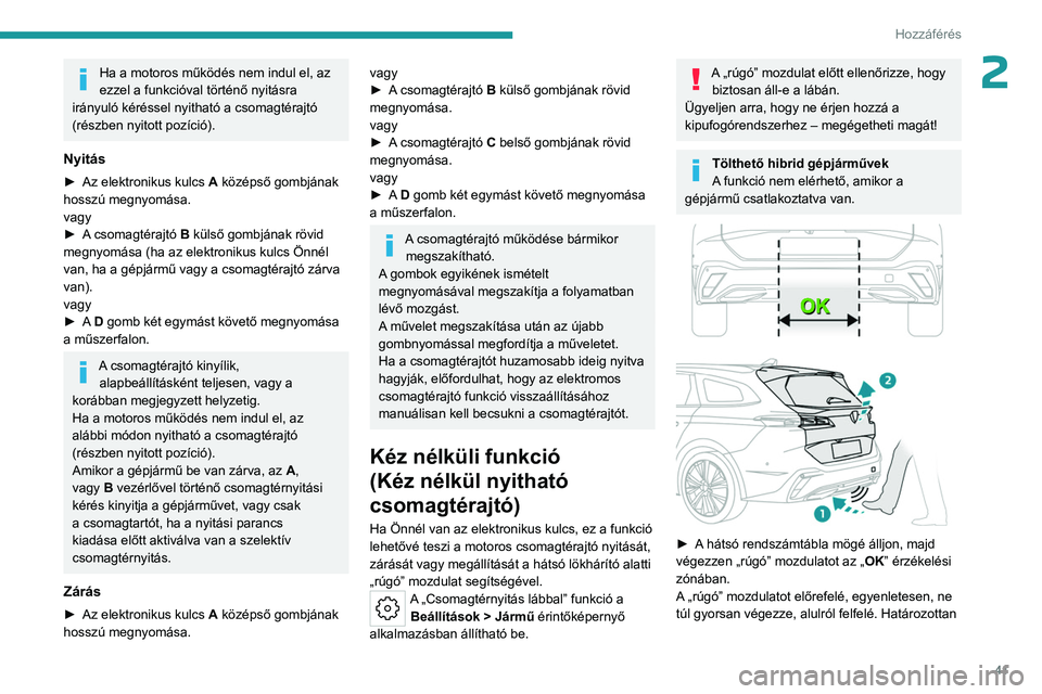 PEUGEOT 308 2024  Kezelési útmutató (in Hungarian) 41
Hozzáférés 
2Ha a motoros működés nem indul el, az 
ezzel a funkcióval történő nyitásra 
irányuló kéréssel nyitható a csomagtérajtó 
(részben nyitott pozíció).
Nyitás
► Az e