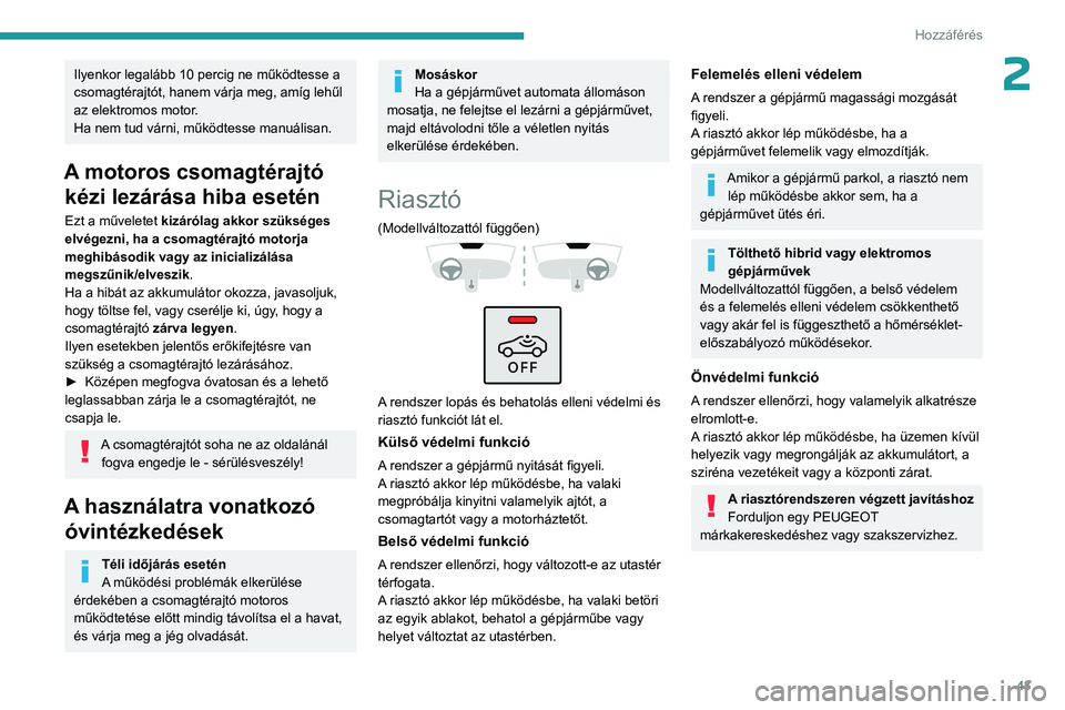 PEUGEOT 308 2024  Kezelési útmutató (in Hungarian) 43
Hozzáférés 
2Ilyenkor legalább 10 percig ne működtesse a 
csomagtérajtót, hanem várja meg, amíg lehűl 
az elektromos motor
.
Ha nem tud várni, működtesse manuálisan.
A motoros csomag