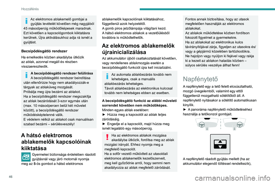 PEUGEOT 308 2024  Kezelési útmutató (in Hungarian) 46
Hozzáférés 
Az elektromos ablakemelő gombjai a gyújtás levételét követően még nagyjából 
45
 
másodpercig működőképesek maradnak.
Ezt követően a kapcsológombok kiiktatásra 
ke
