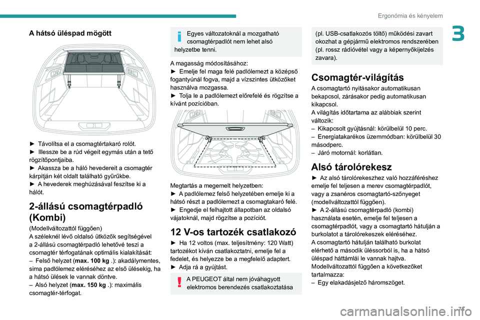 PEUGEOT 308 2024  Kezelési útmutató (in Hungarian) 71
Ergonómia és kényelem
3A hátsó üléspad mögött 
 
► Távolítsa el a csomagtértakaró rolót.
►  Illessze be a rúd végeit egymás után a tető 
rögzítőpontjaiba.
►
 
Akassza be