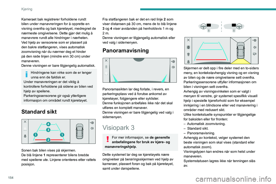 PEUGEOT 308 2024  Instruksjoner for bruk (in Norwegian) 154
Kjøring
Kameraet bak registrerer forholdene rundt 
bilen under manøvreringen for å opprette en 
visning ovenfra og bak kjøretøyet, medregnet de 
nærmeste omgivelsene. Dette gjør det mulig 