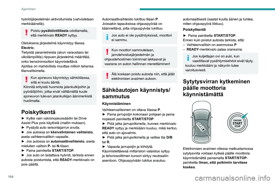 PEUGEOT 308 2024  Omistajan Käsikirja (in Finnish) 104
Ajaminen
hybridijärjestelmän aktivoitumista (vahvistetaan 
merkkiäänellä).
Poistu pysäköintitilasta odottamalla, 
että merkkivalo READY syttyy.
Oletuksena järjestelmä käynnistyy tilassa