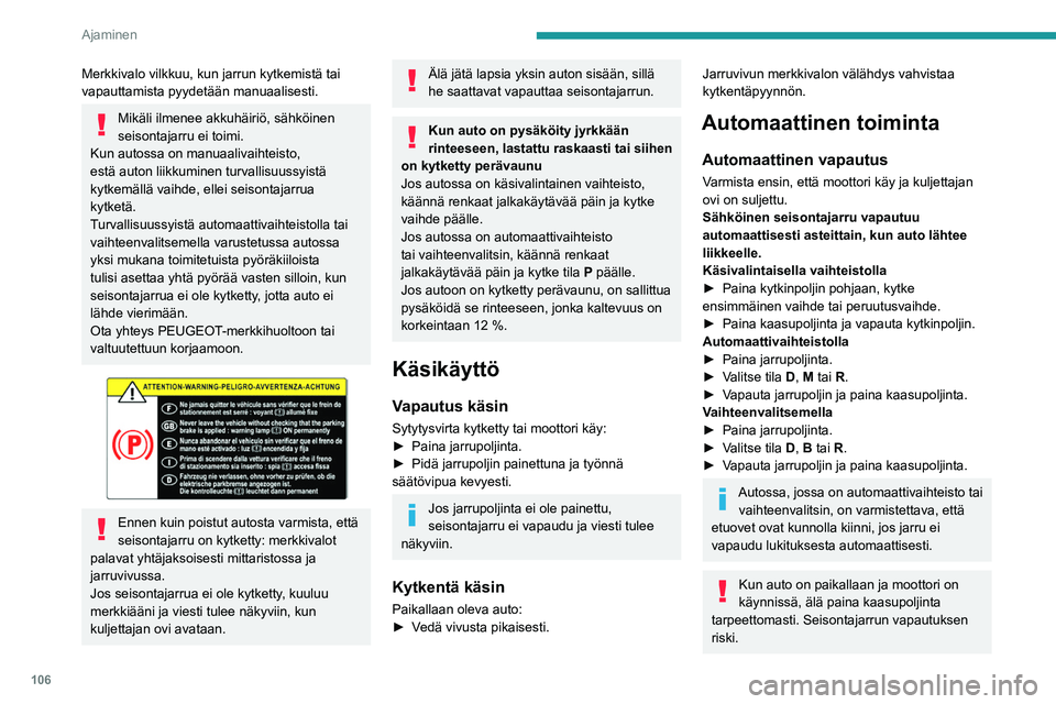 PEUGEOT 308 2024  Omistajan Käsikirja (in Finnish) 106
Ajaminen
Merkkivalo vilkkuu, kun jarrun kytkemistä tai 
vapauttamista pyydetään manuaalisesti. 
Mikäli ilmenee akkuhäiriö, sähköinen 
seisontajarru ei toimi. 
Kun autossa on manuaalivaihte