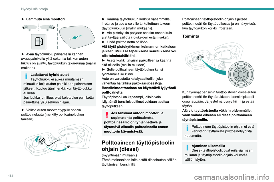 PEUGEOT 308 2024 Omistajan Käsikirja (in Finnish) 164
Hyödyllisiä tietoja
► Sammuta aina moottori.
► Avaa täyttöluukku painamalla kannen
avauspainiketta yli 2 sekuntia tai, kun auton
lukitus on avattu, täyttöluukun takareunaa (mallin
PEUGEOT 308 2024 Omistajan Käsikirja (in Finnish) 164
Hyödyllisiä tietoja
► Sammuta aina moottori.
► Avaa täyttöluukku painamalla kannen
avauspainiketta yli 2 sekuntia tai, kun auton
lukitus on avattu, täyttöluukun takareunaa (mallin