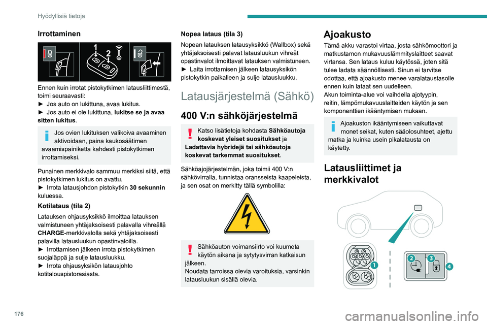 PEUGEOT 308 2024  Omistajan Käsikirja (in Finnish) 176
Hyödyllisiä tietoja
Irrottaminen 
 
Ennen kuin irrotat pistokytkimen latausliittimestä, 
toimi seuraavasti:
► 
Jos auto on lukittuna, avaa lukitus.
►

 
Jos auto ei ole lukittuna,  lukitse 