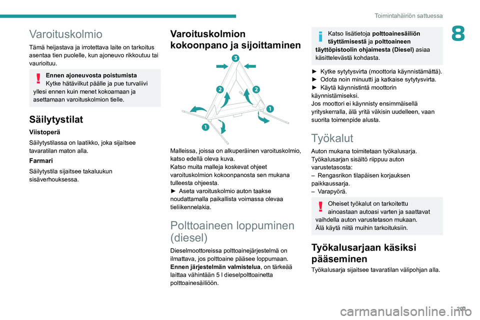PEUGEOT 308 2024 Omistajan Käsikirja (in Finnish) 201
Toimintahäiriön sattuessa
8Varoituskolmio
Tämä heijastava ja irrotettava laite on tarkoitus
asentaa tien puolelle, kun ajoneuvo rikkoutuu tai
vaurioituu.
Ennen ajoneuvosta poistumista
Kytke PEUGEOT 308 2024 Omistajan Käsikirja (in Finnish) 201
Toimintahäiriön sattuessa
8Varoituskolmio
Tämä heijastava ja irrotettava laite on tarkoitus
asentaa tien puolelle, kun ajoneuvo rikkoutuu tai
vaurioituu.
Ennen ajoneuvosta poistumista
Kytke