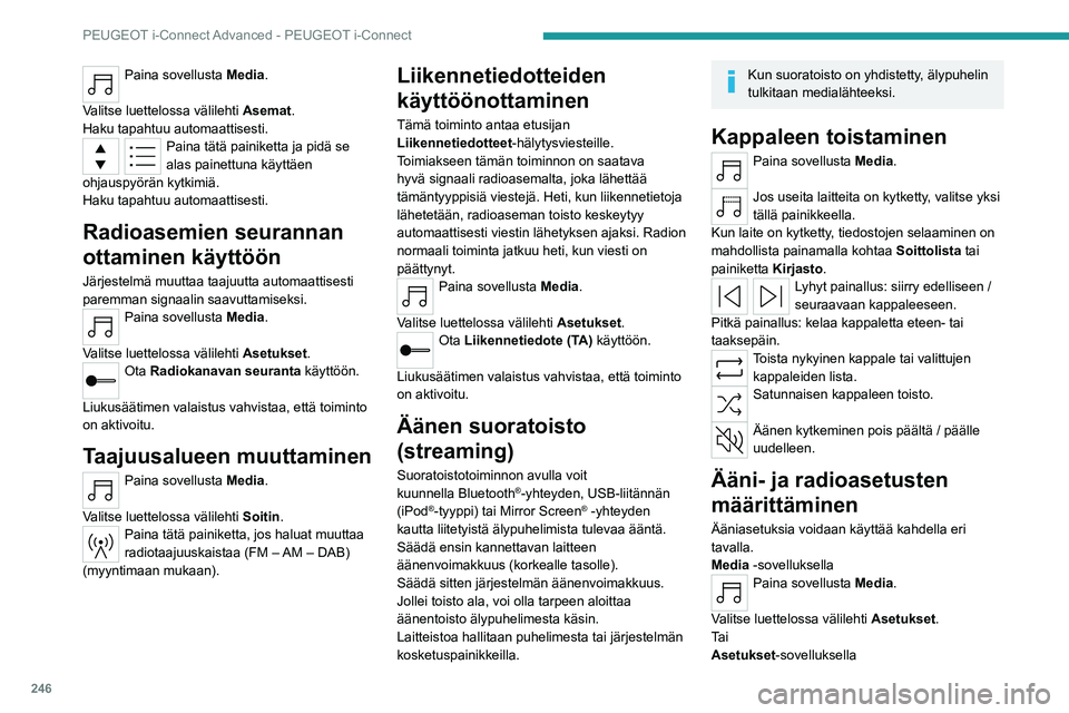 PEUGEOT 308 2024 Omistajan Käsikirja (in Finnish) 246
PEUGEOT i-Connect Advanced - PEUGEOT i-Connect
Paina sovellusta Media.
Valitse luettelossa välilehti Asemat.
Haku tapahtuu automaattisesti.
Paina tätä painiketta ja pidä se
alas painettuna PEUGEOT 308 2024 Omistajan Käsikirja (in Finnish) 246
PEUGEOT i-Connect Advanced - PEUGEOT i-Connect
Paina sovellusta Media.
Valitse luettelossa välilehti Asemat.
Haku tapahtuu automaattisesti.
Paina tätä painiketta ja pidä se
alas painettuna