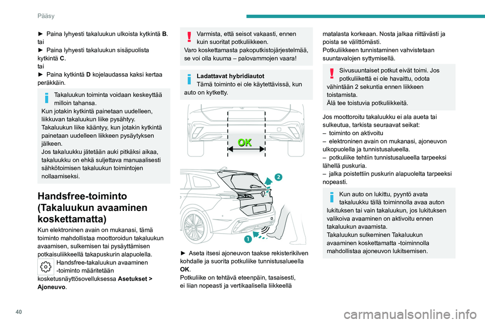 PEUGEOT 308 2024 Omistajan Käsikirja (in Finnish) 40
Pääsy
► Paina lyhyesti takaluukun ulkoista kytkintä B .
tai
►
Paina lyhyesti takaluukun sisäpuolista
kytkintä
C.
tai
►
Paina kytkintä
D kojelaudassa kaksi kertaa
peräkkäin.
PEUGEOT 308 2024 Omistajan Käsikirja (in Finnish) 40
Pääsy
► Paina lyhyesti takaluukun ulkoista kytkintä B .
tai
►
Paina lyhyesti takaluukun sisäpuolista
kytkintä
C.
tai
►
Paina kytkintä
D kojelaudassa kaksi kertaa
peräkkäin.