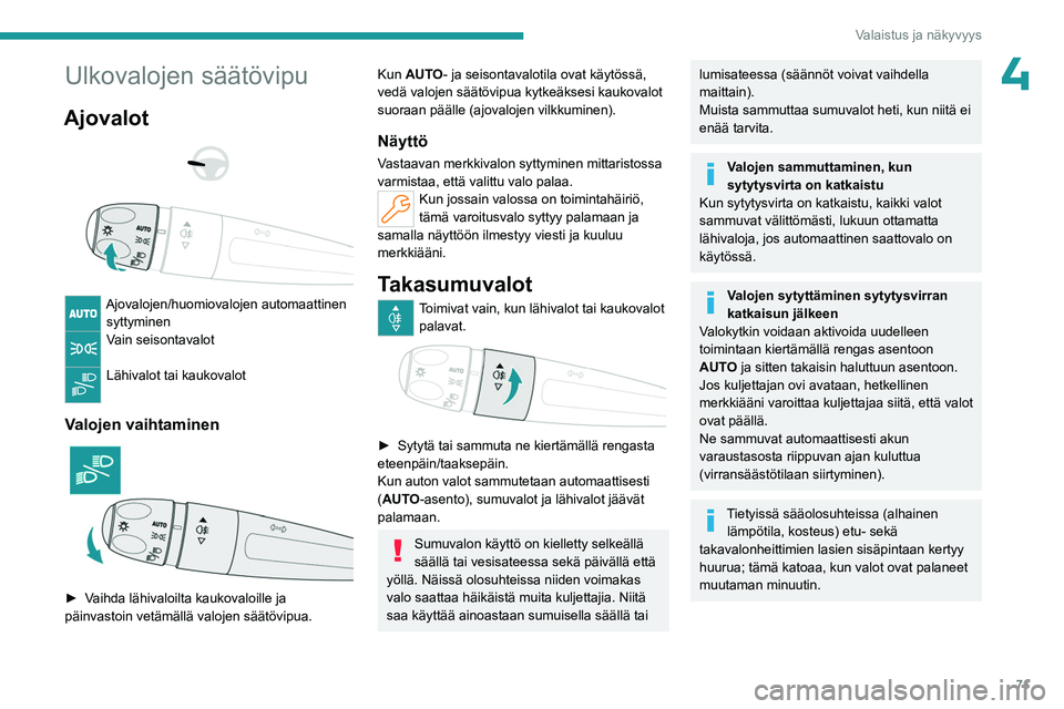 PEUGEOT 308 2024 Omistajan Käsikirja (in Finnish) 71
Valaistus ja näkyvyys
4Ulkovalojen säätövipu
Ajovalot
Ajovalojen/huomiovalojen automaattinen syttyminen
Vain seisontavalot
Lähivalot tai kaukovalot
Valojen vaihtaminen
► Vaihda PEUGEOT 308 2024 Omistajan Käsikirja (in Finnish) 71
Valaistus ja näkyvyys
4Ulkovalojen säätövipu
Ajovalot
Ajovalojen/huomiovalojen automaattinen syttyminen
Vain seisontavalot
Lähivalot tai kaukovalot
Valojen vaihtaminen
► Vaihda