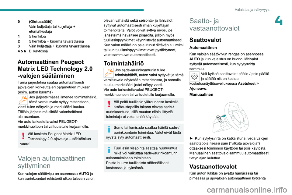 PEUGEOT 308 2024 Omistajan Käsikirja (in Finnish) 73
Valaistus ja näkyvyys
40 (Oletussäätö)Vain kuljettaja tai kuljettaja +
etumatkustaja
1 5 henkilöä
2 5 henkilöä + kuorma tavaratilassa
3 Vain kuljettaja + kuorma tavaratilassa
4 5 6 Ei käy PEUGEOT 308 2024 Omistajan Käsikirja (in Finnish) 73
Valaistus ja näkyvyys
40 (Oletussäätö)Vain kuljettaja tai kuljettaja +
etumatkustaja
1 5 henkilöä
2 5 henkilöä + kuorma tavaratilassa
3 Vain kuljettaja + kuorma tavaratilassa
4 5 6 Ei käy
