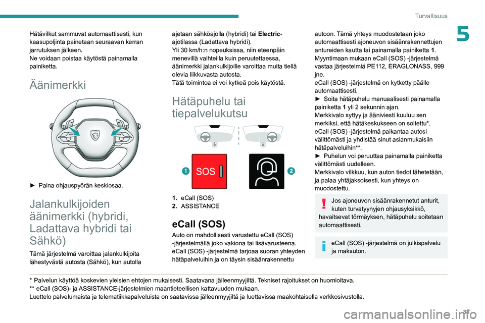 PEUGEOT 308 2024 Omistajan Käsikirja (in Finnish) 83
Turvallisuus
5Hätävilkut sammuvat automaattisesti, kun
kaasupoljinta painetaan seuraavan kerran
jarrutuksen jälkeen.
Ne voidaan poistaa käytöstä painamalla
painiketta.
Äänimerkki
► PEUGEOT 308 2024 Omistajan Käsikirja (in Finnish) 83
Turvallisuus
5Hätävilkut sammuvat automaattisesti, kun
kaasupoljinta painetaan seuraavan kerran
jarrutuksen jälkeen.
Ne voidaan poistaa käytöstä painamalla
painiketta.
Äänimerkki
►