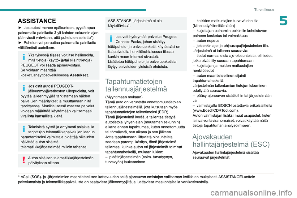 PEUGEOT 308 2024 Omistajan Käsikirja (in Finnish) 85
Turvallisuus
5ASSISTANCE
► Jos autosi menee epäkuntoon, pyydä apua
painamalla painiketta 2
yli kahden sekunnin ajan
(ääniviesti vahvistaa, että puhelu on soitettu*).
►
Puhelun voi pe PEUGEOT 308 2024 Omistajan Käsikirja (in Finnish) 85
Turvallisuus
5ASSISTANCE
► Jos autosi menee epäkuntoon, pyydä apua
painamalla painiketta 2
yli kahden sekunnin ajan
(ääniviesti vahvistaa, että puhelu on soitettu*).
►
Puhelun voi pe